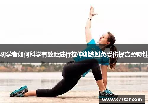 初学者如何科学有效地进行拉伸训练避免受伤提高柔韧性